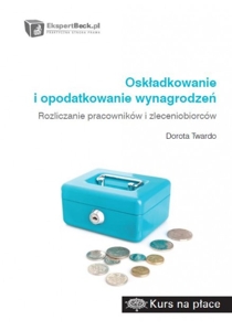 Oskładkowanie i opodatkowanie wynagrodzeń.  Rozliczanie pracowników i zleceniobiorców